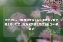 玖伍社区，玖伍社区货源主站，美食与文化交融之地，玖伍社区探索美食之旅亿乐社区SUP货源站