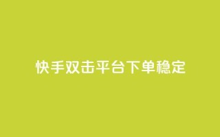 快手双击平台ks下单稳定 - 快手双击平台KS下单稳定性提升全解析！