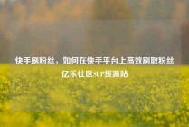 快手刷粉丝，如何在快手平台上高效刷取粉丝亿乐社区SUP货源站