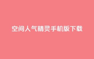 qq空间人气精灵手机版下载 - QQ空间人气精灵免费下载与安装指南~