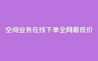 空间业务在线下单全网最低价 - 最低价在线下单，享受顶级空间业务~