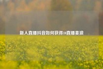 新人直播抖音如何获得10直播麦浪