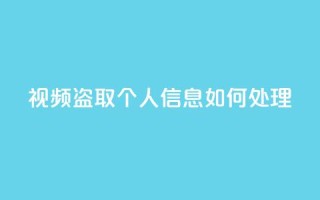 qq视频盗取个人信息如何处理,作品买点赞软件下载 - QQ总浏览量 - 24小时快手业务下单平台网站