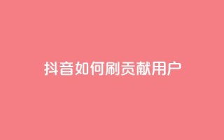 抖音如何刷1000贡献用户,子潇网络平台 - 全网最低价的下单平台 - qq网最低价下单业务平台
