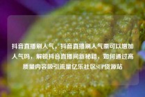 抖音直播刷人气，抖音直播刷人气票可以增加人气吗，解锁抖音直播间新秘籍，如何通过高质量内容吸引流量亿乐社区SUP货源站