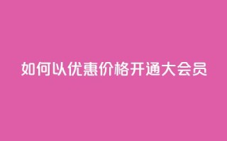 如何以优惠价格开通QQ大会员？