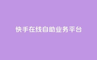 快手在线自助业务平台 - 快手自助业务平台：轻松在线办理你所需~