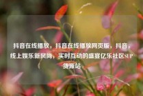 抖音在线播放，抖音在线播放网页版，抖音，线上娱乐新风尚，实时互动的盛宴亿乐社区SUP货源站