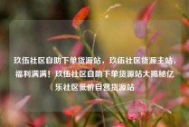 玖伍社区自助下单货源站，玖伍社区货源主站，福利满满！玖伍社区自助下单货源站大揭秘亿乐社区低价自营货源站