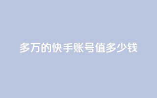 1000多万的快手账号值多少钱,网红商城app下载安装 - qq自助平台下单 - 快手10万粉丝能挣钱吗