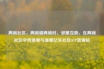 两碗社区，两碗镇两碗村，邻里互助，在两碗社区中传递爱与温暖亿乐社区SUP货源站