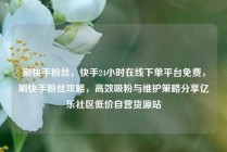 刷快手粉丝，快手24小时在线下单平台免费，刷快手粉丝攻略，高效吸粉与维护策略分享亿乐社区低价自营货源站
