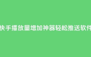 快手播放量增加神器，轻松推送软件