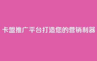 卡盟推广平台：打造您的营销利器