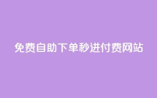 免费自助下单秒进付费网站 - 免费操作简单！自助下单秒进付费网站新选择~
