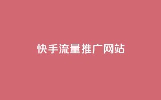 快手流量推广网站 - 如何利用快手流量成功推广你的网站~