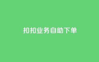 扣扣业务自助下单 - 扣扣业务自助下单：轻松高效，省时省力~