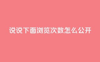qq说说下面浏览次数怎么公开 - 如何在QQ说说中公开查看浏览次数的方法！