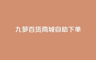 九梦百货商城自助下单,QQ业务网自助下单免费 - 2023QQ自助下单入口 - 一块钱500赞快手秒到账