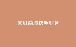 网红商城快手业务 - 快手网红商城：打造最火爆的购物新体验~