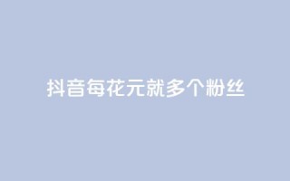 抖音每花1元，就多1个粉丝