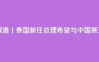 总台现场报道丨泰国新任总理：希望与中国展开更多合作