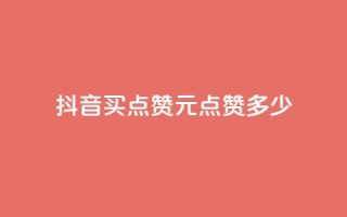 抖音买点赞1元100点赞多少 - 抖音1元能买100个赞，合算吗？!