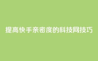 提高快手亲密度的nap6科技网技巧
