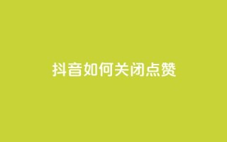 抖音如何关闭点赞,qq主页买赞软件 - qq空间说说浏览量 - qq会员卡盟平台官网