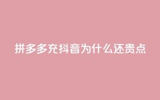 拼多多充抖音为什么还贵点 - 拼多多在抖音平台上定价高，究竟为何？~