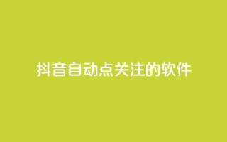 抖音自动点关注的软件 - 抖音自动关注工具：自动增加粉丝快速提升影响力~