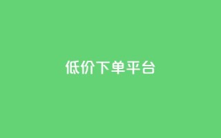 dy低价下单平台 - dy下单平台低价优惠特惠!