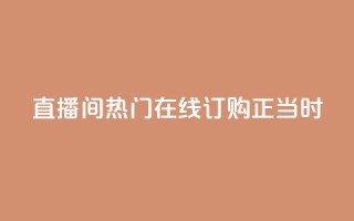 KS直播间热门，在线订购正当时