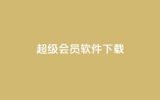 qq超级会员软件下载 - 1元3000粉丝不掉粉丝怎么弄