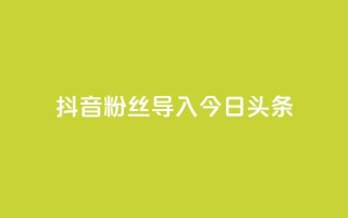 抖音粉丝导入今日头条,免费领ks播放量 - 粉丝真的能找到主播吗 - QQ名片刷软件应用