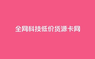 全网科技低价货源卡网,刷抖音粉 - 抖音自助服务 - 刷会员永久稳定的网站