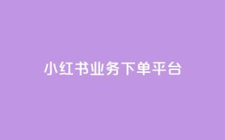 小红书业务下单平台,ks业务网免费领取2024最新消息 - wb自助平台业务下单真人 - ks免费业务平台call
