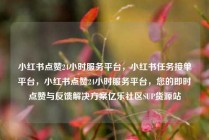 小红书点赞24小时服务平台，小红书任务接单平台，小红书点赞24小时服务平台，您的即时点赞与反馈解决方案亿乐社区SUP货源站