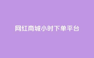网红商城24小时下单平台 - 网红商城全天候便捷下单平台揭秘~