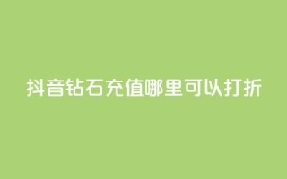 抖音钻石充值哪里可以打折 - 抖音钻石充值折扣合集~
