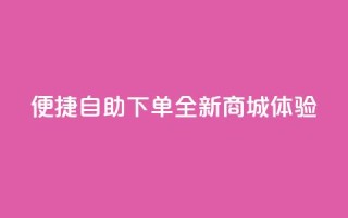 便捷QQ自助下单，全新商城体验