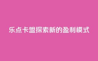 乐点卡盟：探索新的盈利模式