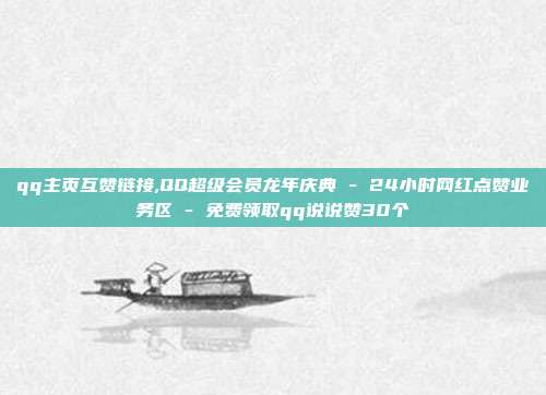qq主页互赞链接,QQ超级会员龙年庆典 - 24小时网红点赞业务区 免费领取qq说说赞30个  第1张