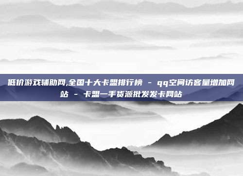 低价游戏辅助网,全国十大卡盟排行榜 - qq空间访客量增加网站 卡盟一手货源批发发卡网站  第1张