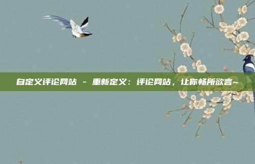 自定义评论网站 - 重新定义：评论网站，让你畅所欲言~  第1张
