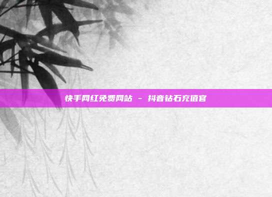 快手网红免费网站 - 抖音钻石充值官  第1张