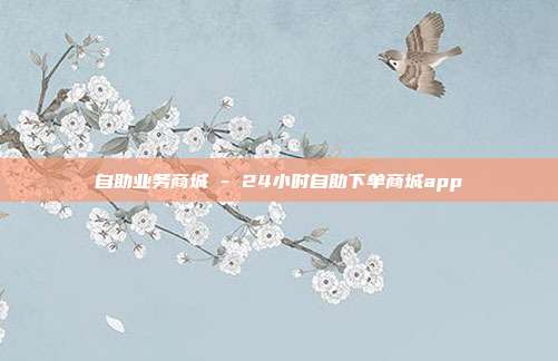 自助业务商城 - 24小时自助下单商城app  第1张