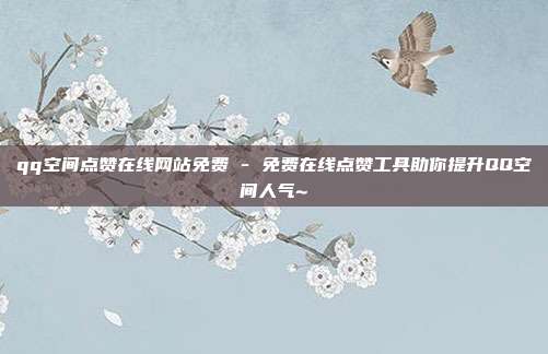 qq空间点赞在线网站免费 - 免费在线点赞工具助你提升QQ空间人气~  第1张