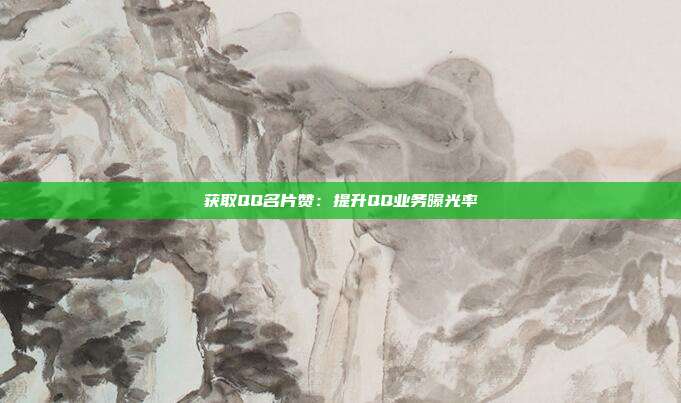 获取QQ名片赞：提升QQ业务曝光率  第1张