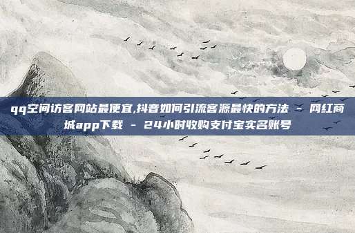 qq空间访客网站最便宜,抖音如何引流客源最快的方法 - 网红商城app下载 24小时收购支付宝实名账号  第1张